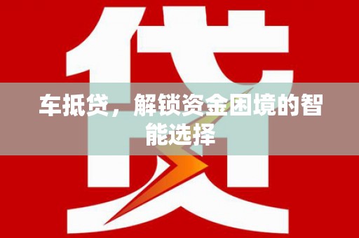 岳塘车抵贷，解锁资金困境的智能选择