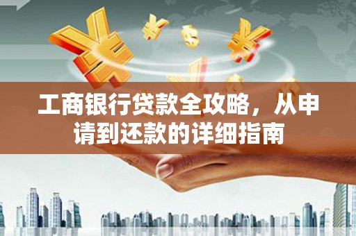 岳塘工商银行贷款全攻略，从申请到还款的详细指南