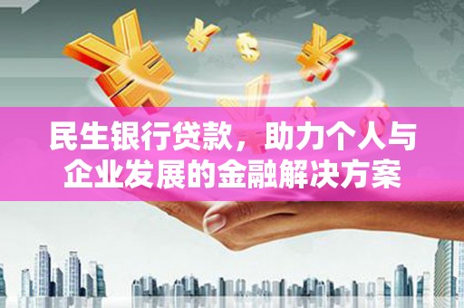 岳塘民生银行贷款，助力个人与企业发展的金融解决方案
