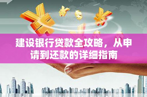 岳塘建设银行贷款全攻略，从申请到还款的详细指南