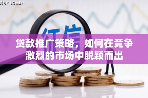 岳塘贷款推广策略，如何在竞争激烈的市场中脱颖而出