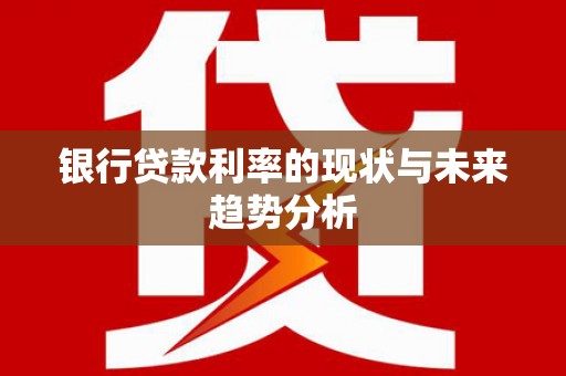 岳塘银行贷款利率的现状与未来趋势分析