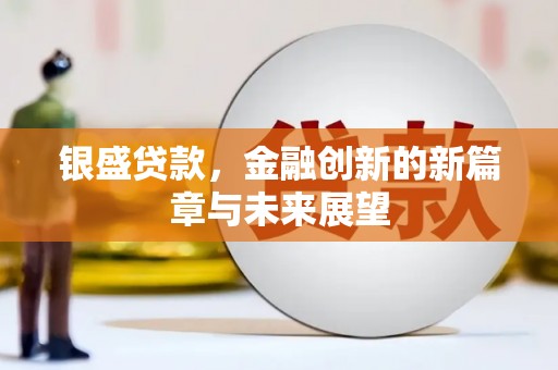 岳塘银盛贷款，金融创新的新篇章与未来展望