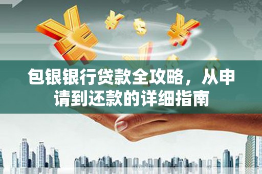 岳塘包银银行贷款全攻略，从申请到还款的详细指南