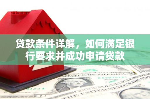 岳塘贷款条件详解，如何满足银行要求并成功申请贷款