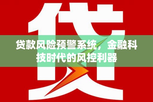 岳塘贷款风险预警系统，金融科技时代的风控利器