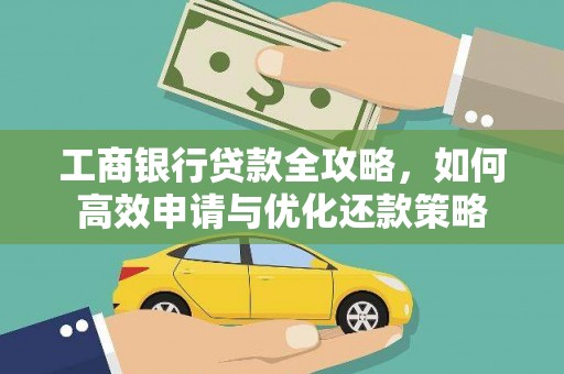 岳塘工商银行贷款全攻略，如何高效申请与优化还款策略