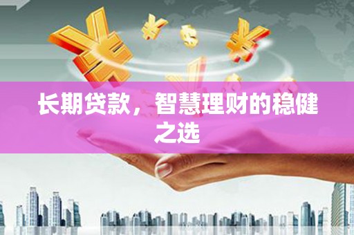 岳塘长期贷款，智慧理财的稳健之选