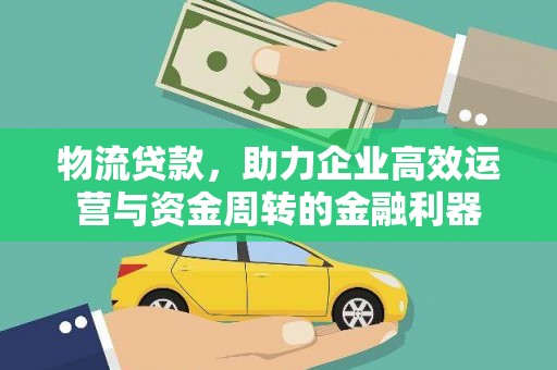岳塘物流贷款，助力企业高效运营与资金周转的金融利器