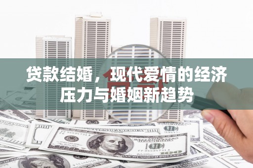 岳塘贷款结婚，现代爱情的经济压力与婚姻新趋势