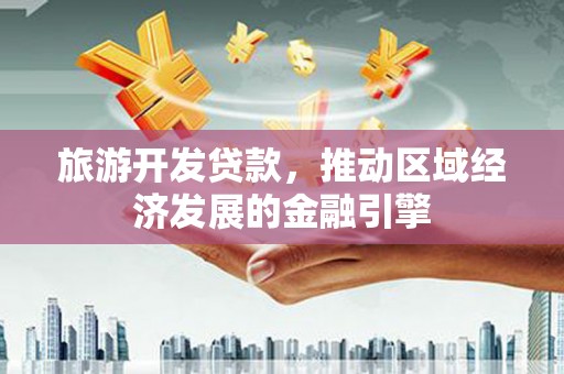 岳塘旅游开发贷款，推动区域经济发展的金融引擎
