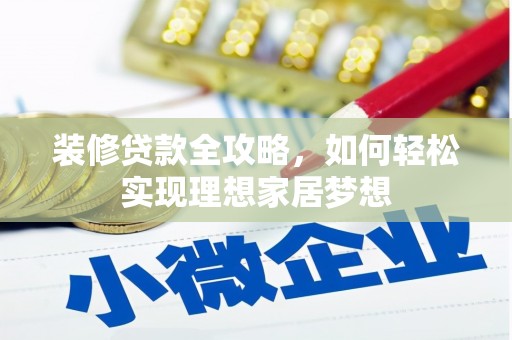 岳塘装修贷款全攻略，如何轻松实现理想家居梦想