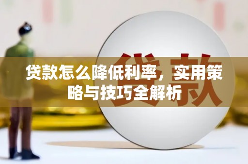 岳塘贷款怎么降低利率，实用策略与技巧全解析