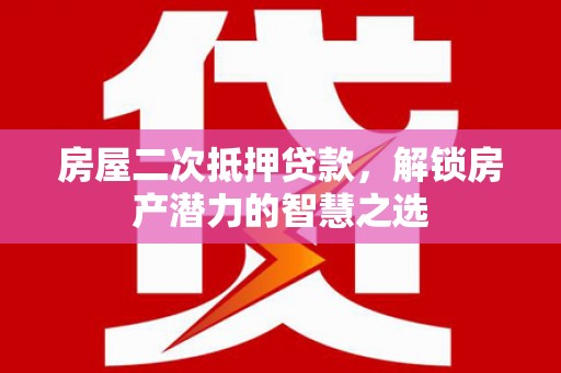 岳塘房屋二次抵押贷款，解锁房产潜力的智慧之选