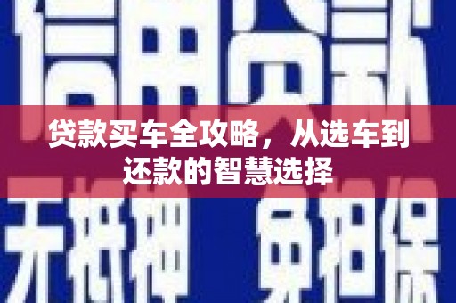 岳塘贷款买车全攻略，从选车到还款的智慧选择