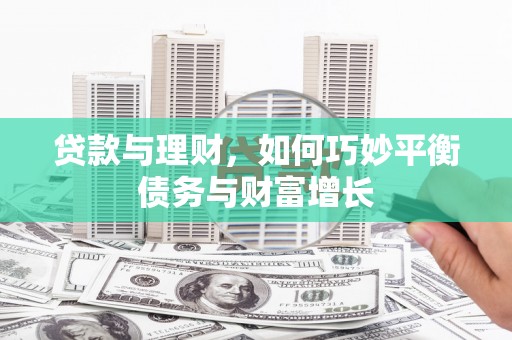 岳塘贷款与理财，如何巧妙平衡债务与财富增长