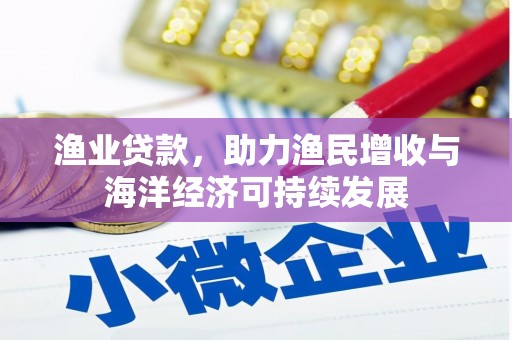 岳塘渔业贷款，助力渔民增收与海洋经济可持续发展