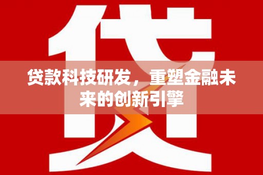 岳塘贷款科技研发，重塑金融未来的创新引擎