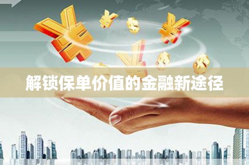 岳塘解锁保单价值的金融新途径