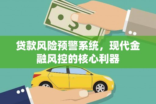 岳塘贷款风险预警系统，现代金融风控的核心利器
