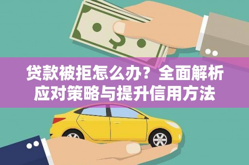 岳塘贷款被拒怎么办？全面解析应对策略与提升信用方法