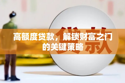 岳塘高额度贷款，解锁财富之门的关键策略
