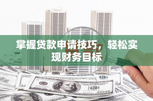岳塘掌握贷款申请技巧，轻松实现财务目标