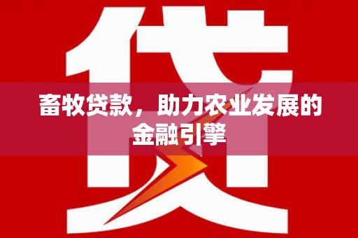 岳塘畜牧贷款，助力农业发展的金融引擎
