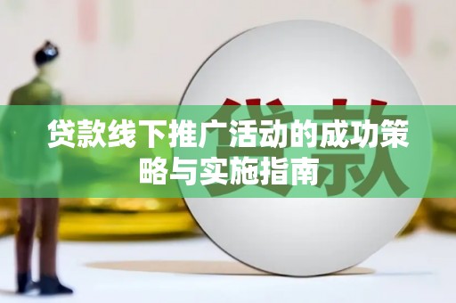 岳塘贷款线下推广活动的成功策略与实施指南