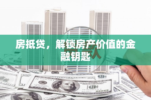 岳塘房抵贷，解锁房产价值的金融钥匙