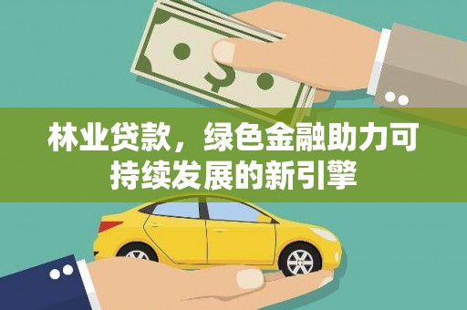 岳塘林业贷款，绿色金融助力可持续发展的新引擎