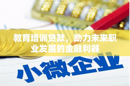 岳塘教育培训贷款，助力未来职业发展的金融利器