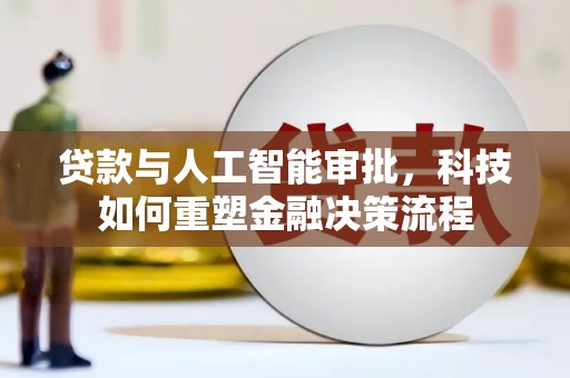 岳塘贷款与人工智能审批，科技如何重塑金融决策流程