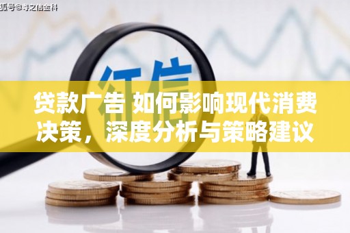 岳塘贷款广告 如何影响现代消费决策，深度分析与策略建议