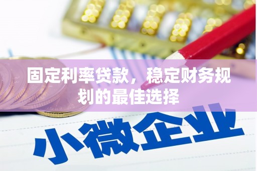 岳塘固定利率贷款，稳定财务规划的最佳选择