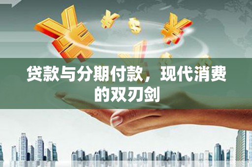 岳塘贷款与分期付款，现代消费的双刃剑