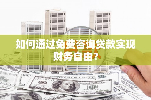 岳塘如何通过免费咨询贷款实现财务自由？