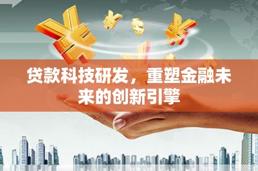 岳塘贷款科技研发，重塑金融未来的创新引擎