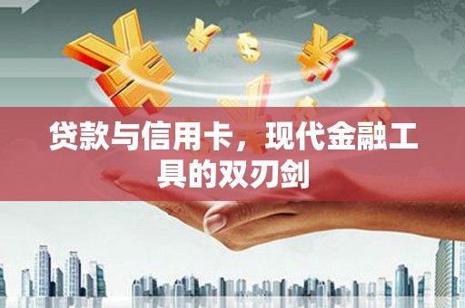 岳塘贷款与信用卡，现代金融工具的双刃剑
