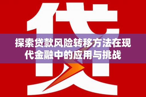 岳塘探索贷款风险转移方法在现代金融中的应用与挑战