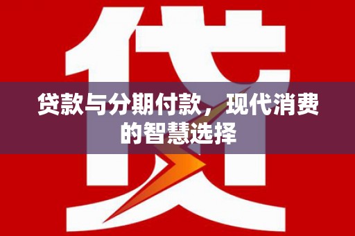 岳塘贷款与分期付款，现代消费的智慧选择