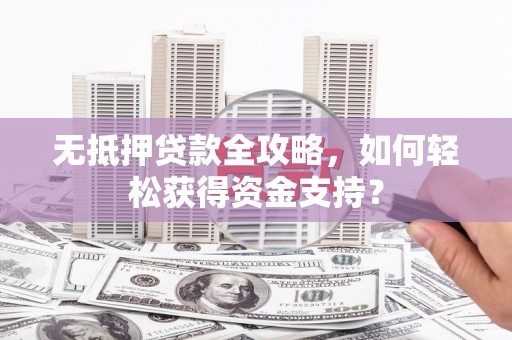 岳塘无抵押贷款全攻略，如何轻松获得资金支持？