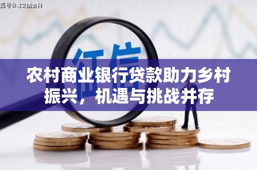 岳塘农村商业银行贷款助力乡村振兴，机遇与挑战并存