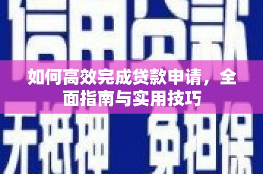 岳塘如何高效完成贷款申请，全面指南与实用技巧