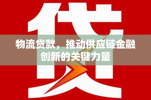 岳塘物流贷款，推动供应链金融创新的关键力量