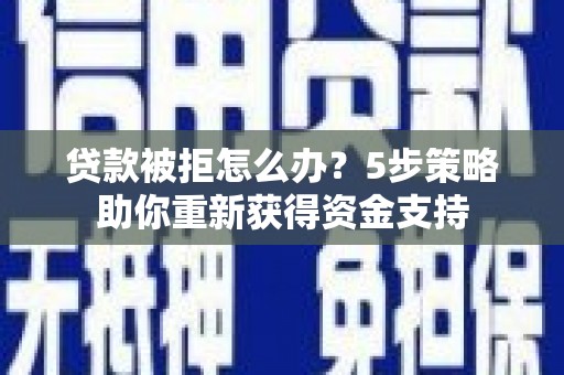岳塘贷款被拒怎么办？5步策略助你重新获得资金支持