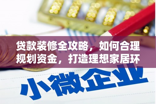 岳塘贷款装修全攻略，如何合理规划资金，打造理想家居环境