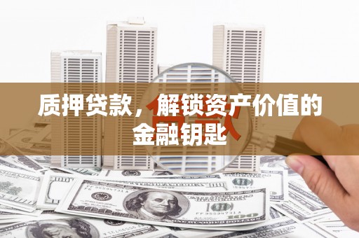 岳塘质押贷款，解锁资产价值的金融钥匙