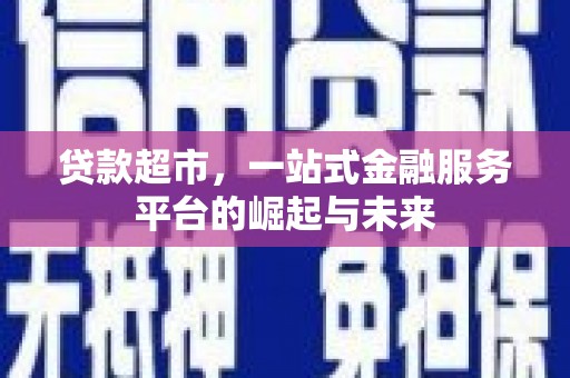 岳塘贷款超市，一站式金融服务平台的崛起与未来
