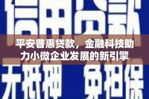 岳塘平安普惠贷款，金融科技助力小微企业发展的新引擎